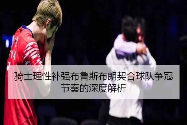 骑士理性补强布鲁斯布朗契合球队争冠节奏的深度解析
