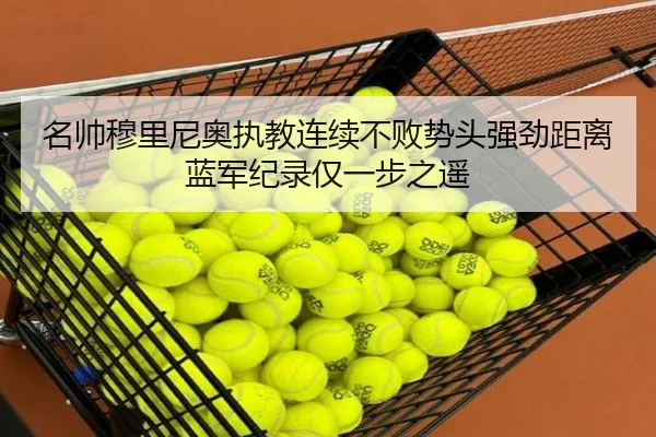 名帅穆里尼奥执教连续不败势头强劲距离蓝军纪录仅一步之遥